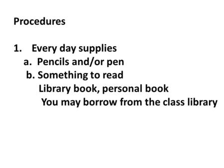 Procedures 1.Every day supplies a. Pencils and/or pen b. Something to read Library book, personal book You may borrow from the class library.