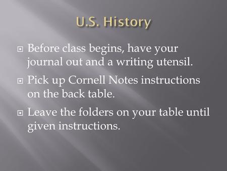  Before class begins, have your journal out and a writing utensil.  Pick up Cornell Notes instructions on the back table.  Leave the folders on your.