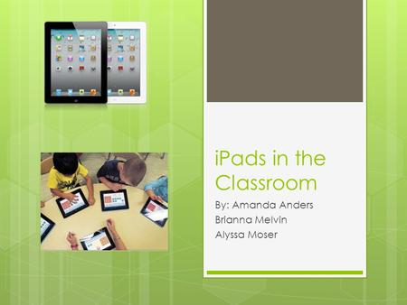 IPads in the Classroom By: Amanda Anders Brianna Melvin Alyssa Moser.