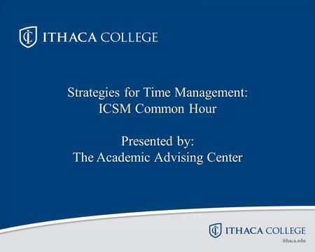 Strategies for Time Management: ICSM Common Hour Presented by: The Academic Advising Center.
