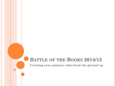 B ATTLE OF THE B OOKS 2014/15 Creating your animoto video from the ground up.