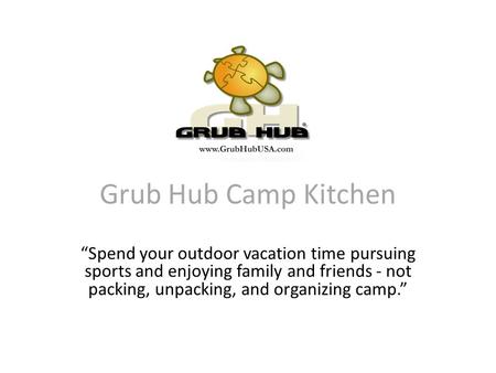 Grub Hub Camp Kitchen “Spend your outdoor vacation time pursuing sports and enjoying family and friends - not packing, unpacking, and organizing camp.”