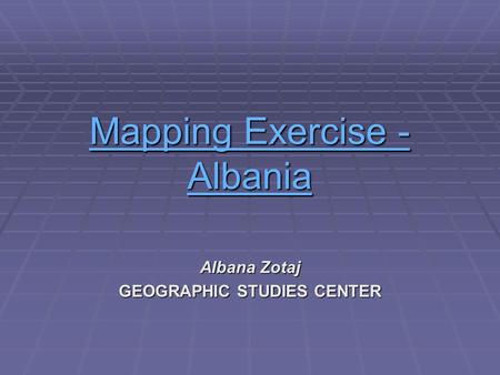 Mapping Exercise - AMapping Exercise - Albania Mapping Exercise - A Albana Zotaj GEOGRAPHIC STUDIES CENTER.