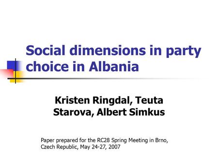 Social dimensions in party choice in Albania Kristen Ringdal, Teuta Starova, Albert Simkus Paper prepared for the RC28 Spring Meeting in Brno, Czech Republic,