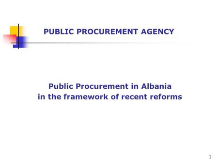 Public Procurement in Albania in the framework of recent reforms PUBLIC PROCUREMENT AGENCY 1.
