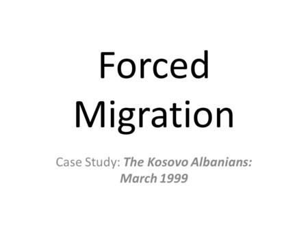 Forced Migration Case Study: The Kosovo Albanians: March 1999.