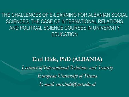 THE CHALLENGES OF E-LEARNING FOR ALBANIAN SOCIAL SCIENCES: THE CASE OF INTERNATIONAL RELATIONS AND POLITICAL SCIENCE COURSES IN UNIVERSITY EDUCATION Enri.