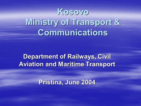 Kosovo Ministry of Transport & Communications Department of Railways, Civil Aviation and Maritime Transport Pristina, June 2004.