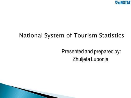 National System of Tourism Statistics Presented and prepared by: Zhuljeta Lubonja.