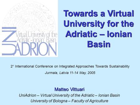 Towards a Virtual University for the Adriatic – Ionian Basin Matteo Vittuari UniAdrion – Virtual University of the Adriatic – Ionian Basin University of.