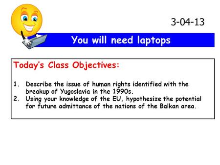 You will need laptops Today’s Class Objectives: 1.Describe the issue of human rights identified with the breakup of Yugoslavia in the 1990s. 2.Using your.