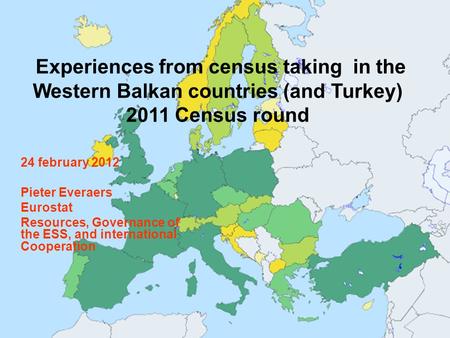 Experiences from census taking in the Western Balkan countries (and Turkey) 2011 Census round 24 february 2012 Pieter Everaers Eurostat Resources, Governance.