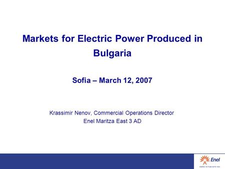 Markets for Electric Power Produced in Bulgaria Sofia – March 12, 2007 Krassimir Nenov, Commercial Operations Director Enel Maritza East 3 AD.