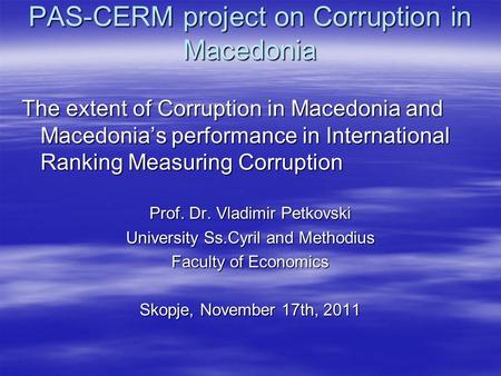 PAS-CERM project on Corruption in Macedonia The extent of Corruption in Macedonia and Macedonia’s performance in International Ranking Measuring Corruption.