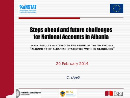 Steps ahead and future challenges for National Accounts in Albania C. Ligeti MAIN RESULTS ACHIEVED IN THE FRAME OF THE EU PROJECT “ ALIGNMENT OF ALBANIAN.