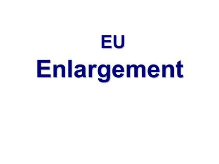 EU Enlargement EU Enlargement. FYR Enlargement: from 6 to 27  1973: United Kingdom, Ireland, Denmark  1981-86: Greece, Spain, Portugal  1995: Sweden,