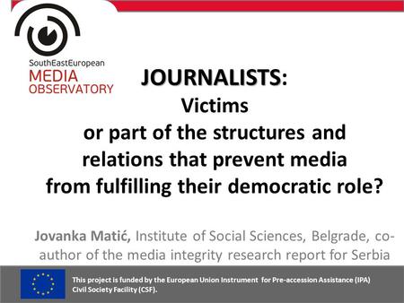 JOURNALISTS JOURNALISTS: Victims or part of the structures and relations that prevent media from fulfilling their democratic role? Jovanka Matić, Institute.