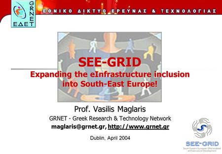 SEE-GRID Expanding the eInfrastructure inclusion into South-East Europe! Prof. Vasilis Maglaris GRNET - Greek Research & Technology Network
