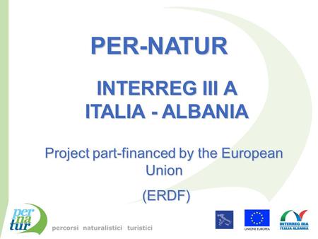 PER-NATUR INTERREG III A ITALIA - ALBANIA Project part-financed by the European Union (ERDF) (ERDF)
