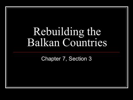 Rebuilding the Balkan Countries Chapter 7, Section 3.