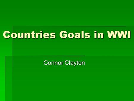 Countries Goals in WWI Connor Clayton. Albania  Serbia, Montenegro, Greece, and Italy occupied Albania at the start of WWI.  Austria – Hungary fought.