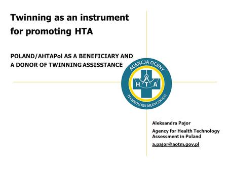 Twinning as an instrument for promoting HTA POLAND/AHTAPol AS A BENEFICIARY AND A DONOR OF TWINNING ASSISSTANCE Aleksandra Pajor Agency for Health Technology.