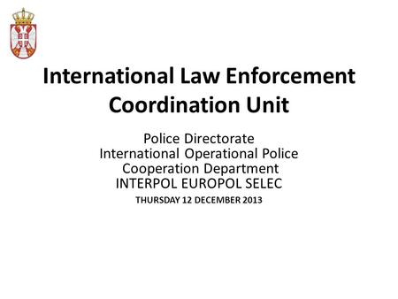 International Law Enforcement Coordination Unit Police Directorate International Operational Police Cooperation Department INTERPOL EUROPOL SELEC THURSDAY.