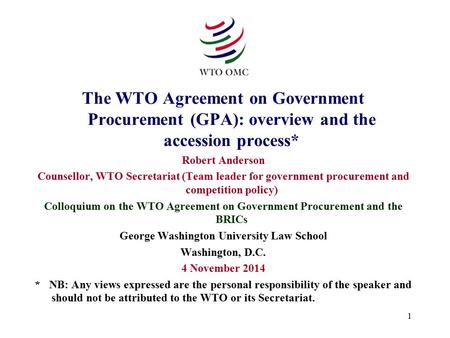 1 The WTO Agreement on Government Procurement (GPA): overview and the accession process* Robert Anderson Counsellor, WTO Secretariat (Team leader for government.