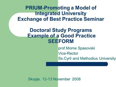 PRIUM-Promoting a Model of Integrated University Exchange of Best Practice Seminar Doctoral Study Programs Example of a Good Practice SEEFORM prof.Mome.