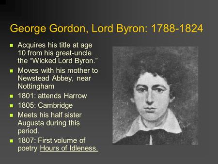 George Gordon, Lord Byron: 1788-1824 Acquires his title at age 10 from his great-uncle the “Wicked Lord Byron.” Moves with his mother to Newstead Abbey,