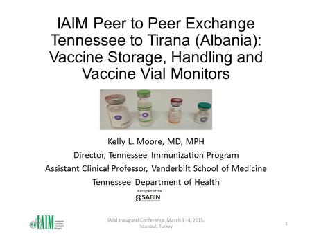 A program of the IAIM Peer to Peer Exchange Tennessee to Tirana (Albania): Vaccine Storage, Handling and Vaccine Vial Monitors Kelly L. Moore, MD, MPH.