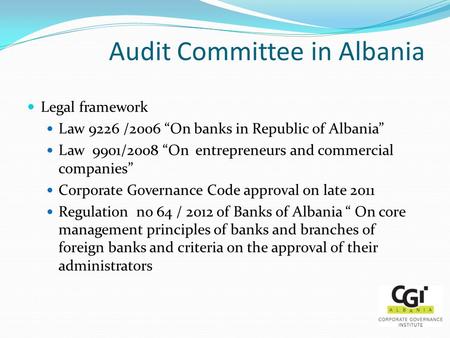 Audit Committee in Albania Legal framework Law 9226 /2006 “On banks in Republic of Albania” Law 9901/2008 “On entrepreneurs and commercial companies” Corporate.