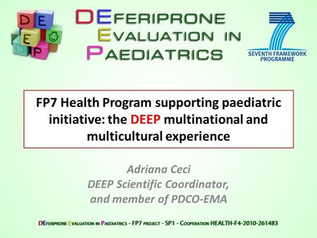 FP7 Health Program supporting paediatric initiative: the DEEP multinational and multicultural experience Adriana Ceci DEEP Scientific Coordinator, and.