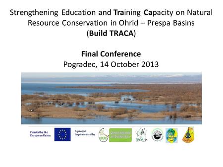 Strengthening Education and Training Capacity on Natural Resource Conservation in Ohrid – Prespa Basins (Build TRACA) Final Conference Pogradec, 14 October.