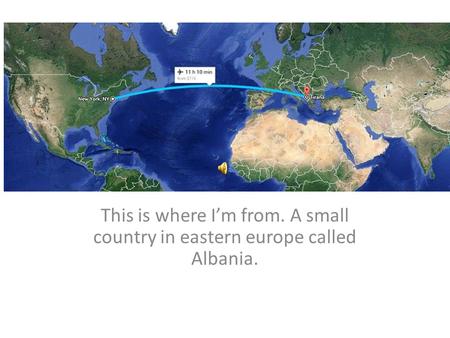 This is where I’m from. A small country in eastern europe called Albania.