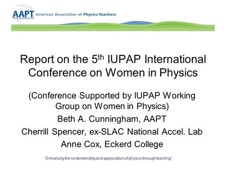 Report on the 5 th IUPAP International Conference on Women in Physics (Conference Supported by IUPAP Working Group on Women in Physics) Beth A. Cunningham,