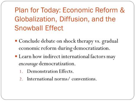 Plan for Today: Economic Reform & Globalization, Diffusion, and the Snowball Effect Conclude debate on shock therapy vs. gradual economic reform during.