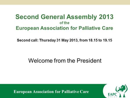 European Association for Palliative Care Second General Assembly 2013 of the European Association for Palliative Care Second call: Thursday 31 May 2013,