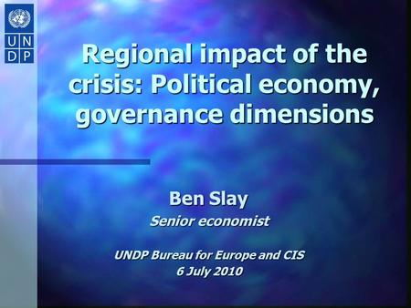 Regional impact of the crisis: Political economy, governance dimensions Ben Slay Senior economist UNDP Bureau for Europe and CIS 6 July 2010.