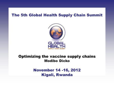 CLICK TO ADD TITLE [DATE][SPEAKERS NAMES] The 5th Global Health Supply Chain Summit November 14 -16, 2012 Kigali, Rwanda Optimizing the vaccine supply.