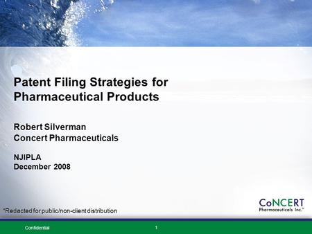 Confidential 1 Patent Filing Strategies for Pharmaceutical Products Robert Silverman Concert Pharmaceuticals NJIPLA December 2008 *Redacted for public/non-client.