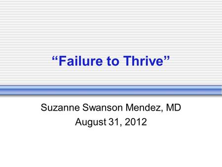 “Failure to Thrive” Suzanne Swanson Mendez, MD August 31, 2012.