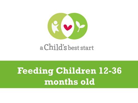 Feeding Children 12-36 months old. Capable of chewing and grinding foods More control over lips and tongue, and stronger jaw May be able to manage a spoon.