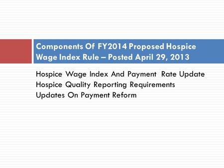 Hospice Wage Index And Payment Rate Update Hospice Quality Reporting Requirements Updates On Payment Reform Components Of FY2014 Proposed Hospice Wage.