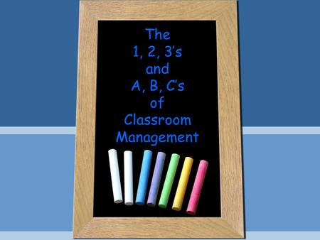 The 1, 2, 3’s and A, B, C’s of Classroom Management.