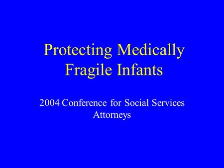 Protecting Medically Fragile Infants 2004 Conference for Social Services Attorneys.