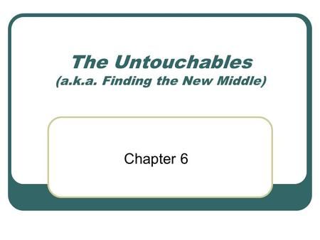 The Untouchables (a.k.a. Finding the New Middle) Chapter 6.