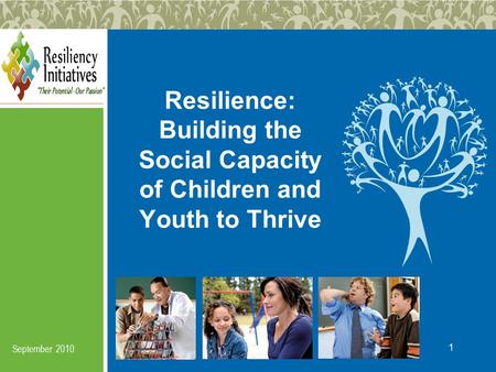 1 Resilience: Building the Social Capacity of Children and Youth to Thrive September 2010.