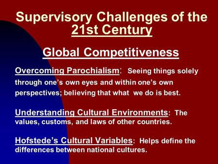 1 Supervisory Challenges of the 21st Century Global Competitiveness Overcoming Parochialism : Seeing things solely through one’s own eyes and within one’s.