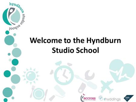 Welcome to the Hyndburn Studio School. Hyndburn Studio School A unique and exciting opportunity for 14-19 year olds in Hyndburn Excellent standards of.